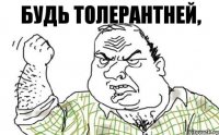 Будь толерантней,