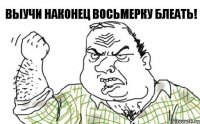 Выучи наконец восьмерку блеать!