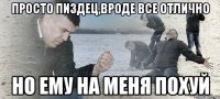 просто пиздец,вроде все отлично но ему на меня похуй