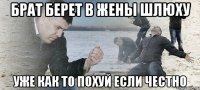 Брат берет в жены шлюху Уже как то похуй если честно