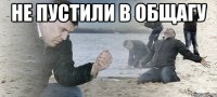 НЕ ПУСТИЛИ В ОБЩАГУ 