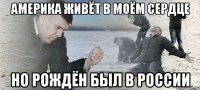 Америка живёт в моём сердце но рождён был в России