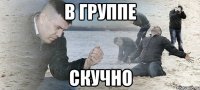 В группе Скучно