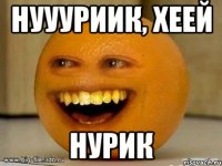 Нуууриик, хеей Нурик