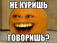 Не куришь Говоришь?