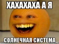 хахахаха а я Солнечная система