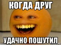 Когда друг Удачно пошутил