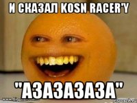 И сказал Kosn Racer'y "азазазаза"