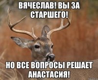 Вячеслав! Вы за старшего! Но все вопросы решает Анастасия!