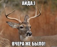 айда;) вчера же было!