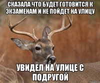 сказала что будет готовится к экзаменам и не пойдет на улицу увидел на улице с подругой