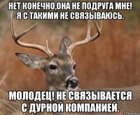 нет конечно,она не подруга мне! я с такими не связываюсь. молодец! не связывается с дурной компанией.