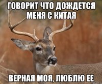 Говорит что дождется меня с Китая Верная моя, люблю ее