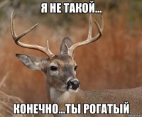 Я не такой... Конечно...Ты рогатый