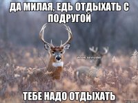 Да милая, едь отдыхать с подругой Тебе надо отдыхать