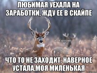 Любимая уехала на заработки, жду ее в скайпе Что то не заходит, наверное устала,моя миленькая