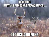 Красивое платье,прическа,накрасилась.... это все для меня