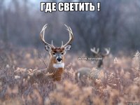 Где светить ! 