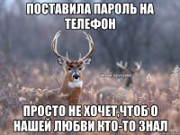 Поставила пароль на телефон Просто не хочет,чтоб о нашей любви кто-то знал