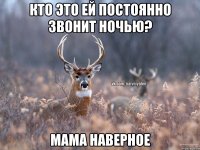 КТО ЭТО ЕЙ ПОСТОЯННО ЗВОНИТ НОЧЬЮ? МАМА НАВЕРНОЕ