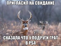 Пригласил на свидание сказала что у подруги грат в PS4