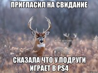 Пригласил на свидание сказала что у подруги играет в PS4