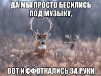 Да мы просто бесились под музыку, вот и сфоткались за руки