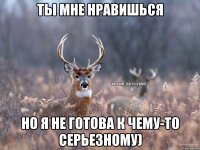 Ты мне нравишься Но я не готова к чему-то серьезному)