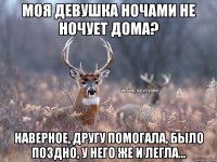 Моя девушка ночами не ночует дома? Наверное, другу помогала, было поздно, у него же и легла...