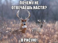 Почему не отвечаешь,Настя? Я рисую!