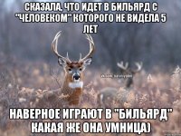 Сказала, что идет в бильярд с "человеком" которого не видела 5 лет Наверное играют в "бильярд" Какая же она умница)