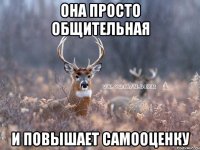 она просто общительная и повышает самооценку