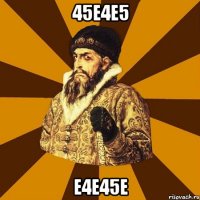 45е4е5 е4е45е