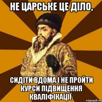 Не царське це діло, сидіти вдома і не пройти курси підвищення кваліфікації.