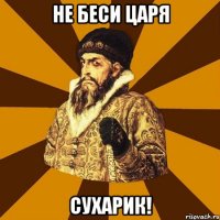 не беси царя сухарик!