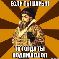 ЕСЛИ ТЫ ЦАРЬ!!! ТО ТОГДА ТЫ ПОДПИШЕШСЯ