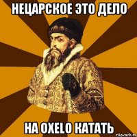 нецарское это дело на oxelo катать