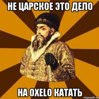 не царское это дело на oxelo катать