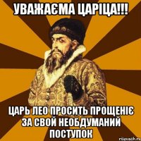 Уважаєма царіца!!! Царь Лео просить прощеніє за свой необдуманий поступок