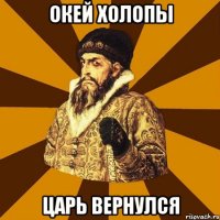 Окей холопы ЦАРЬ вернулся