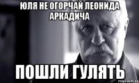 Юля не огорчай Леонида Аркадича пошли гулять