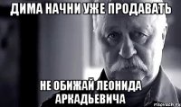 Дима начни уже продавать Не обижай Леонида Аркадьевича