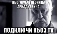 не огорчай леонида аркадьевича подключи Къоз TV