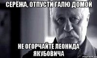 СЕРЁЖА, ОТПУСТИ ГАЛЮ ДОМОЙ Не огорчайте Леонида Якубовича