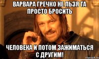 Варвара гречко не льзя та просто бросить Человека и потом зажиматься с другим!