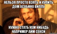 нельзя просто взять и купить дом асобино виллу нужно стать кем нибудь например айм секси