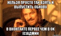 Нельзя просто так взять и выпустить обнову в вконтакте первее чем в OK (C)Админ