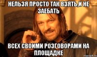 НЕЛЬЗЯ ПРОСТО ТАК ВЗЯТЬ,И НЕ ЗАЕБАТЬ ВСЕХ СВОИМИ РОЗГОВОРАМИ НА ПЛОЩАДКЕ