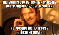 Нельзя просто так взять и закрыть все "МакДональдсы" в России, но можно их попросту бойкотировать