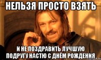 нельзя просто взять и не поздравить лучшую подругу Настю с днём рождения